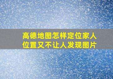 高德地图怎样定位家人位置又不让人发现图片