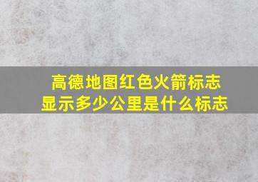 高德地图红色火箭标志显示多少公里是什么标志