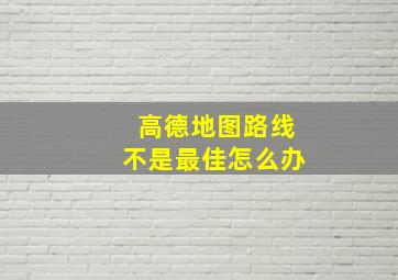 高德地图路线不是最佳怎么办