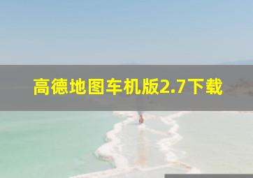 高德地图车机版2.7下载