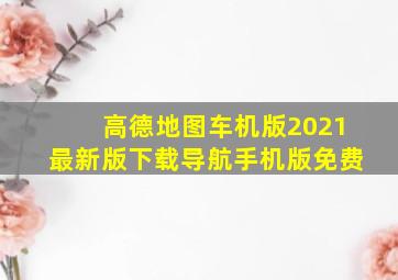 高德地图车机版2021最新版下载导航手机版免费