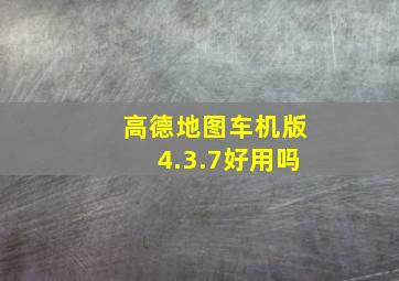 高德地图车机版4.3.7好用吗