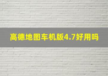 高德地图车机版4.7好用吗