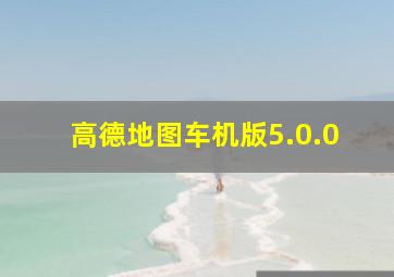 高德地图车机版5.0.0