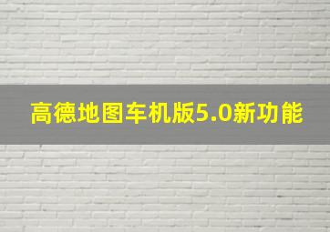 高德地图车机版5.0新功能