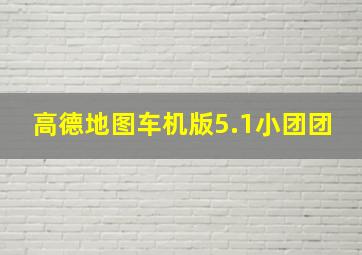 高德地图车机版5.1小团团