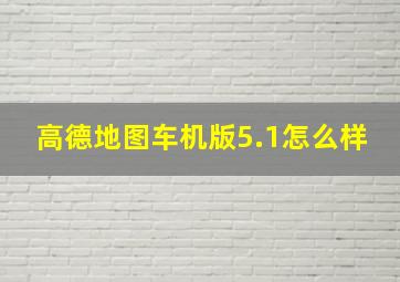 高德地图车机版5.1怎么样