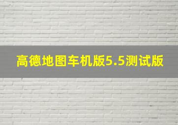 高德地图车机版5.5测试版