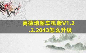 高德地图车机版V1.2.2.2043怎么升级