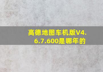 高德地图车机版V4.6.7.600是哪年的