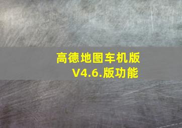 高德地图车机版V4.6.版功能