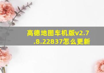 高德地图车机版v2.7.8.22837怎么更新