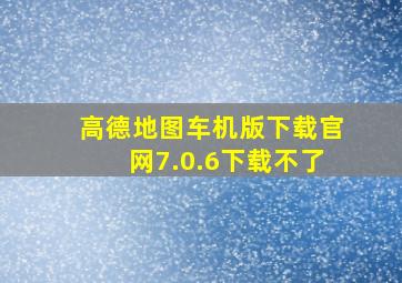 高德地图车机版下载官网7.0.6下载不了