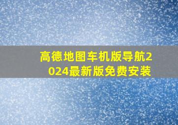 高德地图车机版导航2024最新版免费安装