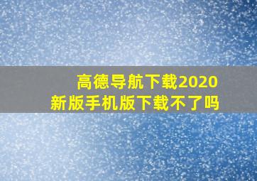 高德导航下载2020新版手机版下载不了吗