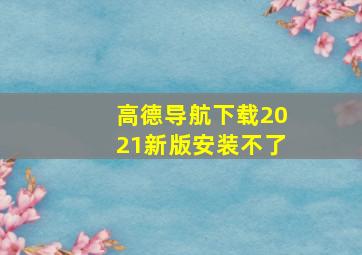 高德导航下载2021新版安装不了