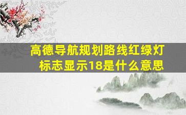 高德导航规划路线红绿灯标志显示18是什么意思