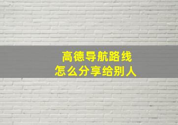 高德导航路线怎么分享给别人