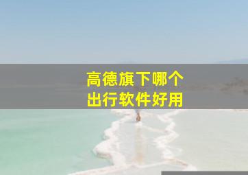 高德旗下哪个出行软件好用