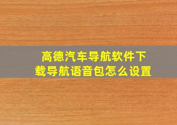 高德汽车导航软件下载导航语音包怎么设置