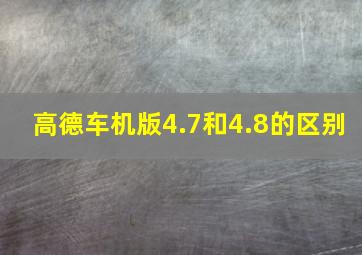 高德车机版4.7和4.8的区别