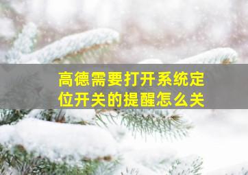 高德需要打开系统定位开关的提醒怎么关