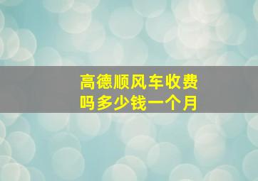 高德顺风车收费吗多少钱一个月