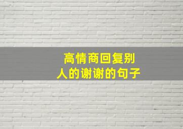 高情商回复别人的谢谢的句子