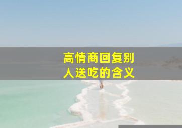 高情商回复别人送吃的含义