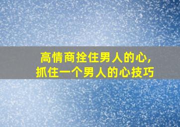 高情商拴住男人的心,抓住一个男人的心技巧