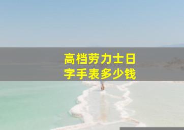 高档劳力士日字手表多少钱