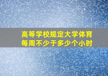 高等学校规定大学体育每周不少于多少个小时