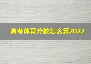 高考体育分数怎么算2022