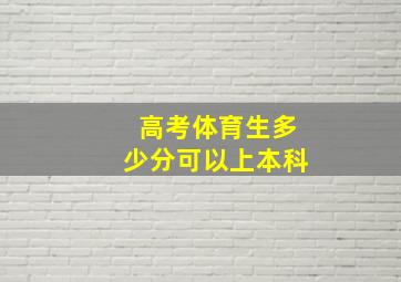 高考体育生多少分可以上本科