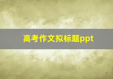 高考作文拟标题ppt