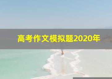 高考作文模拟题2020年