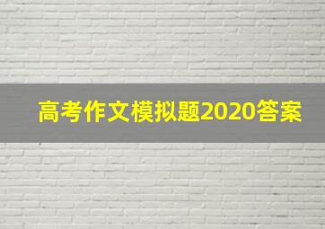 高考作文模拟题2020答案