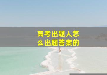 高考出题人怎么出题答案的