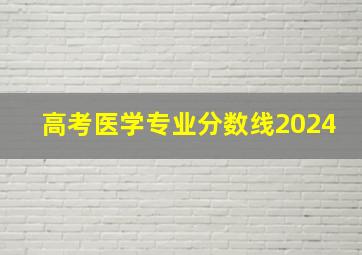 高考医学专业分数线2024