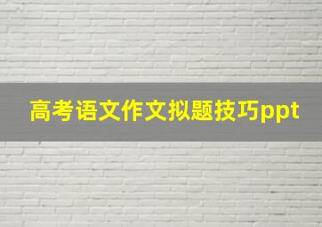 高考语文作文拟题技巧ppt