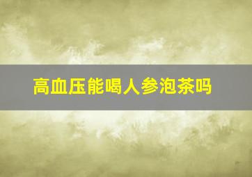 高血压能喝人参泡茶吗