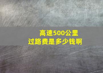 高速500公里过路费是多少钱啊