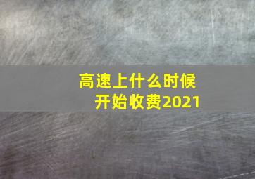 高速上什么时候开始收费2021