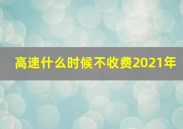 高速什么时候不收费2021年