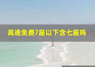 高速免费7座以下含七座吗