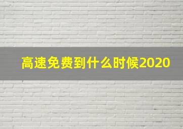 高速免费到什么时候2020