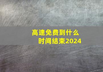 高速免费到什么时间结束2024