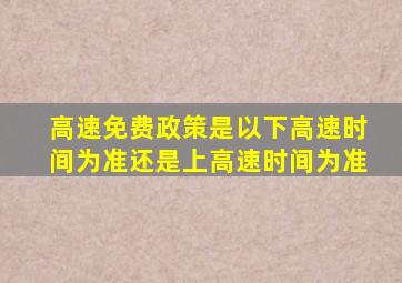 高速免费政策是以下高速时间为准还是上高速时间为准