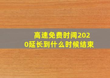 高速免费时间2020延长到什么时候结束