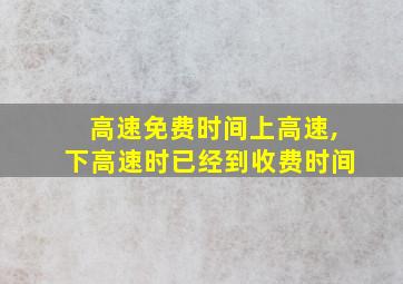 高速免费时间上高速,下高速时已经到收费时间